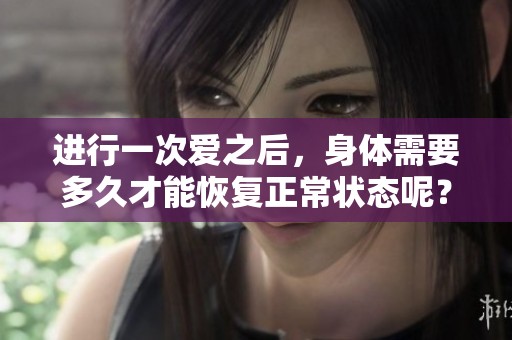 进行一次爱之后，身体需要多久才能恢复正常状态呢？
