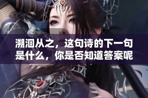 溯洄从之，这句诗的下一句是什么，你是否知道答案呢