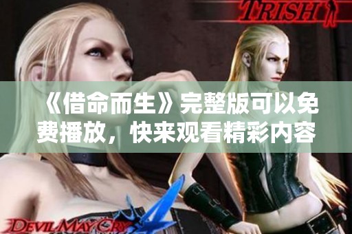《借命而生》完整版可以免费播放，快来观看精彩内容！