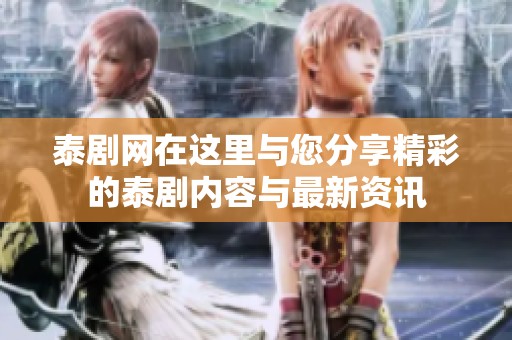 泰剧网在这里与您分享精彩的泰剧内容与最新资讯