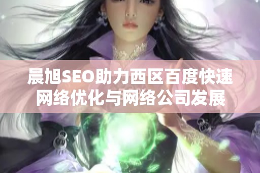 晨旭SEO助力西区百度快速网络优化与网络公司发展