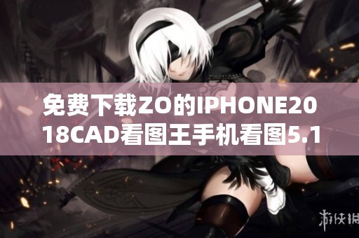 免费下载ZO的IPHONE2018CAD看图王手机看图5.10.4版本，快来体验吧