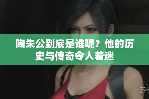 陶朱公到底是谁呢？他的历史与传奇令人着迷