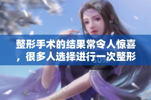 整形手术的结果常令人惊喜，很多人选择进行一次整形手术来改变自己