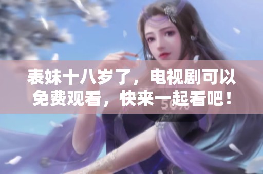 表妹十八岁了，电视剧可以免费观看，快来一起看吧！