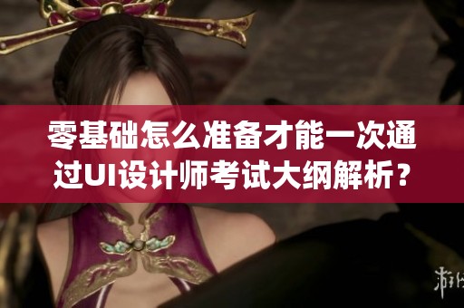 零基础怎么准备才能一次通过UI设计师考试大纲解析？Figma技巧你知道吗？