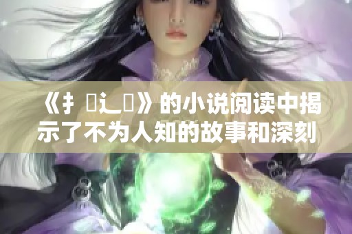 《扌喿辶畐》的小说阅读中揭示了不为人知的故事和深刻的人生哲理