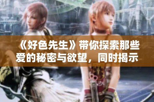 《好色先生》带你探索那些爱的秘密与欲望，同时揭示内心深处的真实渴望。