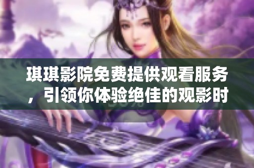 琪琪影院免费提供观看服务，引领你体验绝佳的观影时光