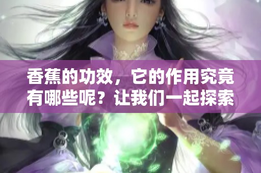香蕉的功效，它的作用究竟有哪些呢？让我们一起探索一下吧！