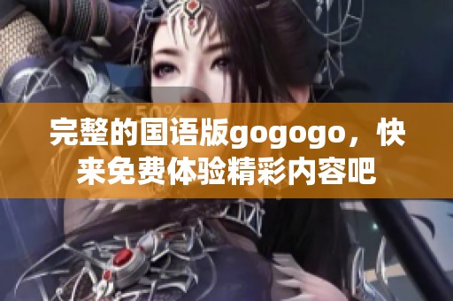 完整的国语版gogogo，快来免费体验精彩内容吧