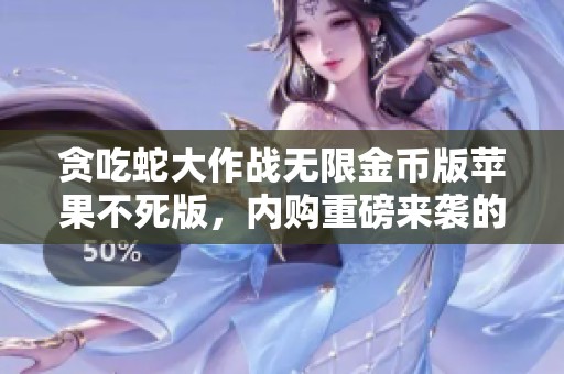 贪吃蛇大作战无限金币版苹果不死版，内购重磅来袭的贪吃蛇大作战新体验