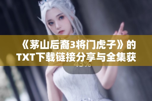 《茅山后裔3将门虎子》的TXT下载链接分享与全集获取指南