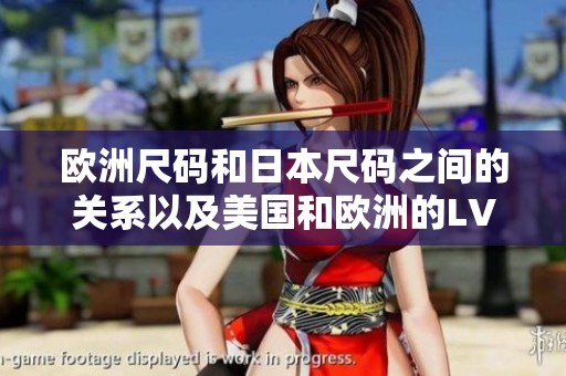 欧洲尺码和日本尺码之间的关系以及美国和欧洲的LV品牌介绍