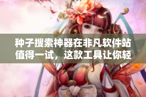 种子搜索神器在非凡软件站值得一试，这款工具让你轻松找到所需资源