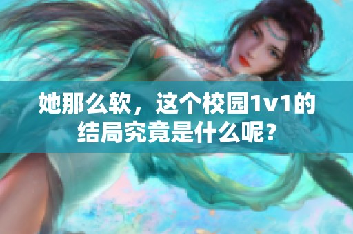 她那么软，这个校园1v1的结局究竟是什么呢？