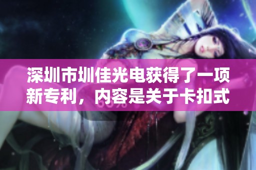 深圳市圳佳光电获得了一项新专利，内容是关于卡扣式透镜模组的创新，提升了安装的效率。