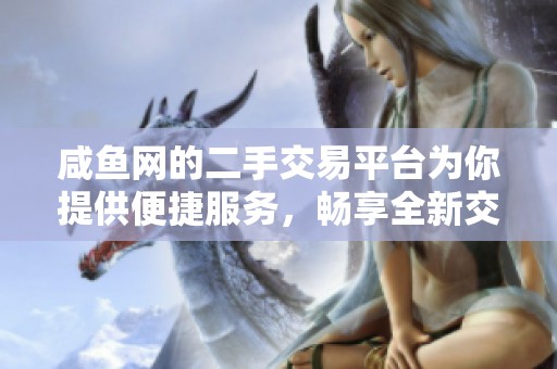 咸鱼网的二手交易平台为你提供便捷服务，畅享全新交易体验
