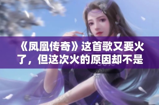 《凤凰传奇》这首歌又要火了，但这次火的原因却不是玲花。