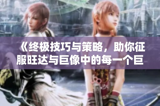 《终极技巧与策略，助你征服旺达与巨像中的每一个巨像！》