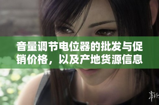 音量调节电位器的批发与促销价格，以及产地货源信息详解