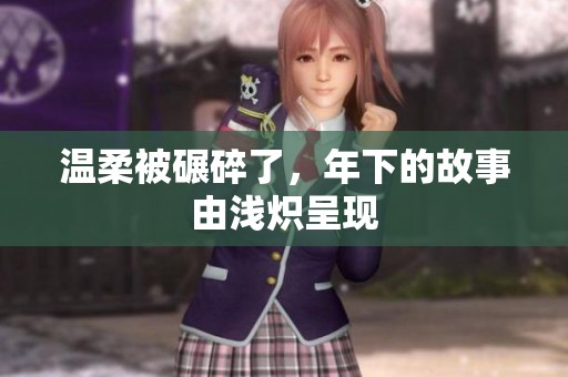 温柔被碾碎了，年下的故事由浅炽呈现