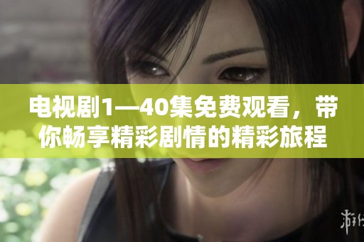 电视剧1—40集免费观看，带你畅享精彩剧情的精彩旅程！