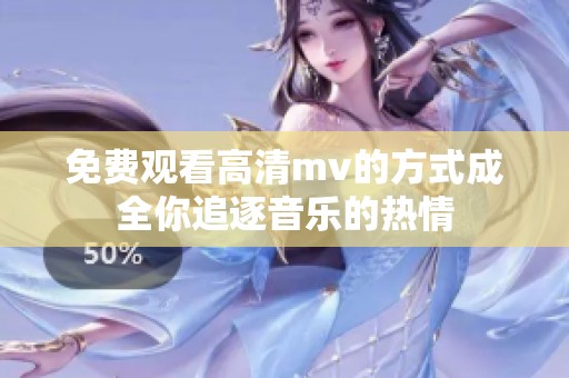 免费观看高清mv的方式成全你追逐音乐的热情