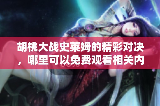 胡桃大战史莱姆的精彩对决，哪里可以免费观看相关内容呢