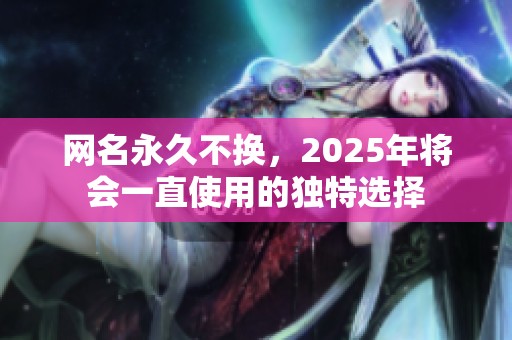 网名永久不换，2025年将会一直使用的独特选择