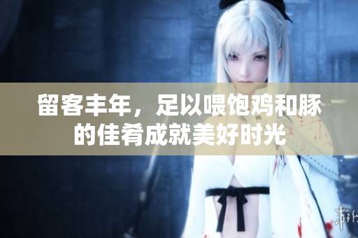 留客丰年，足以喂饱鸡和豚的佳肴成就美好时光