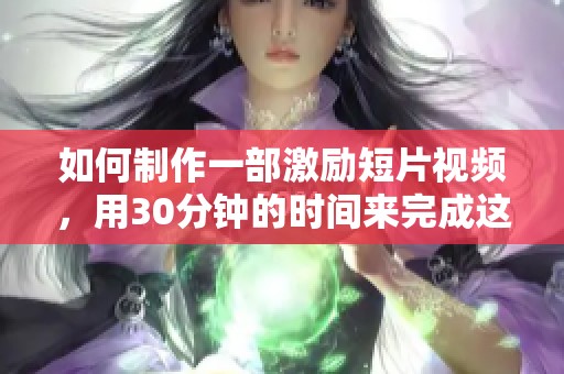 如何制作一部激励短片视频，用30分钟的时间来完成这个过程