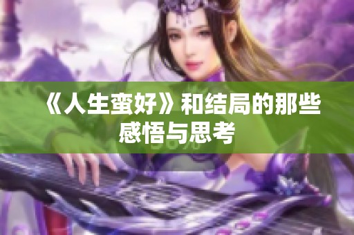 《人生蛮好》和结局的那些感悟与思考