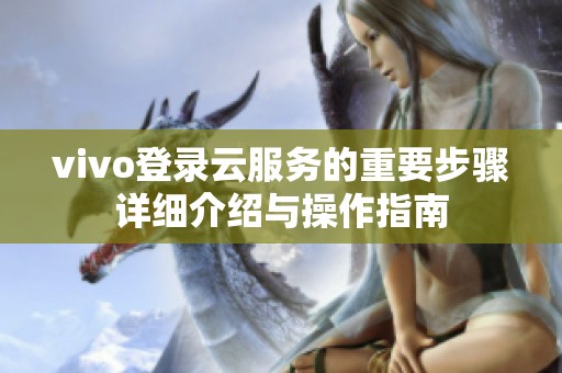 vivo登录云服务的重要步骤详细介绍与操作指南
