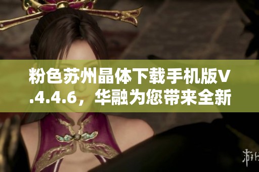 粉色苏州晶体下载手机版V.4.4.6，华融为您带来全新体验