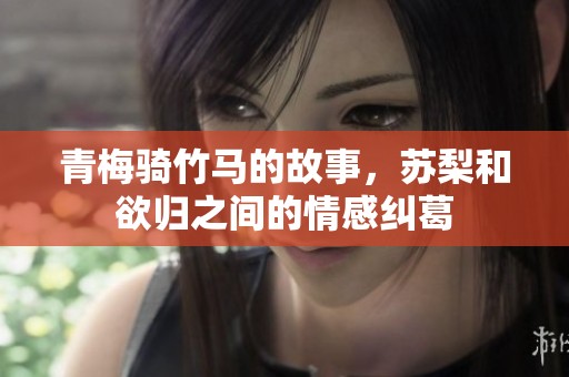 青梅骑竹马的故事，苏梨和欲归之间的情感纠葛
