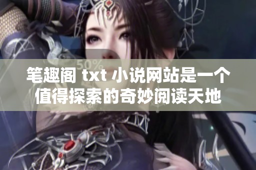 笔趣阁 txt 小说网站是一个值得探索的奇妙阅读天地