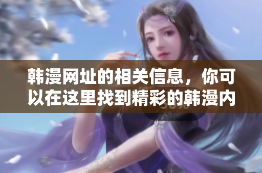 韩漫网址的相关信息，你可以在这里找到精彩的韩漫内容分享。
