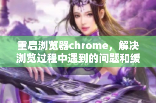 重启浏览器chrome，解决浏览过程中遇到的问题和缓解卡顿现象