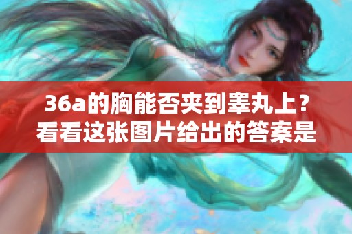 36a的胸能否夹到睾丸上？看看这张图片给出的答案是什么。