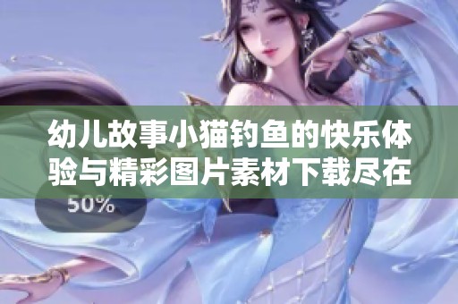 幼儿故事小猫钓鱼的快乐体验与精彩图片素材下载尽在觅知网