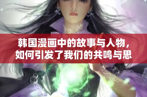 韩国漫画中的故事与人物，如何引发了我们的共鸣与思考