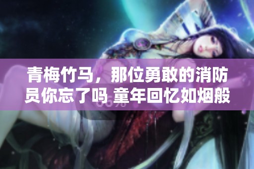 青梅竹马，那位勇敢的消防员你忘了吗 童年回忆如烟般绚烂