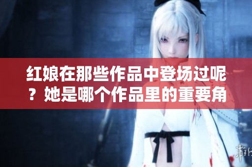 红娘在那些作品中登场过呢？她是哪个作品里的重要角色呢？