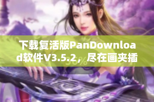 下载复活版PanDownload软件V3.5.2，尽在画夹插件网的软件下载专区