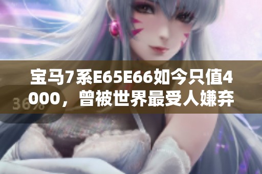 宝马7系E65E66如今只值4000，曾被世界最受人嫌弃的V12豪车