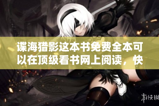谍海猎影这本书免费全本可以在顶级看书网上阅读，快来探索精彩内容吧