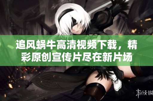 追风蜗牛高清视频下载，精彩原创宣传片尽在新片场
