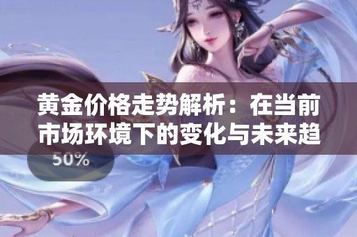黄金价格走势解析：在当前市场环境下的变化与未来趋势探讨