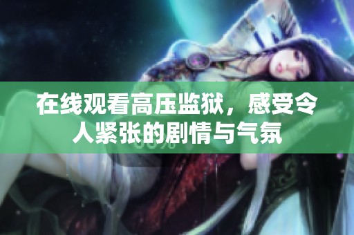 在线观看高压监狱，感受令人紧张的剧情与气氛